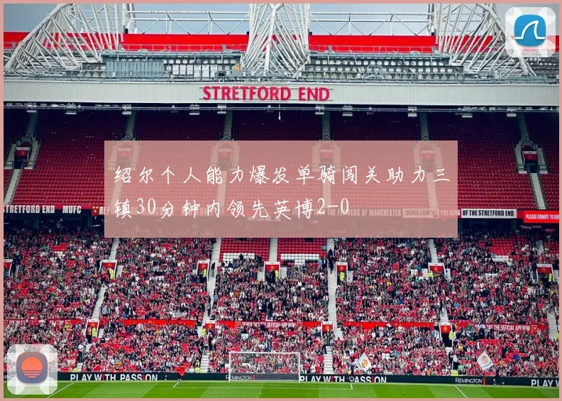 绍尔个人能力爆发单骑闯关助力三镇30分钟内领先英博2-0