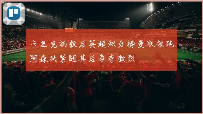 卡里克执教后英超积分榜曼联领跑阿森纳紧随其后争夺激烈