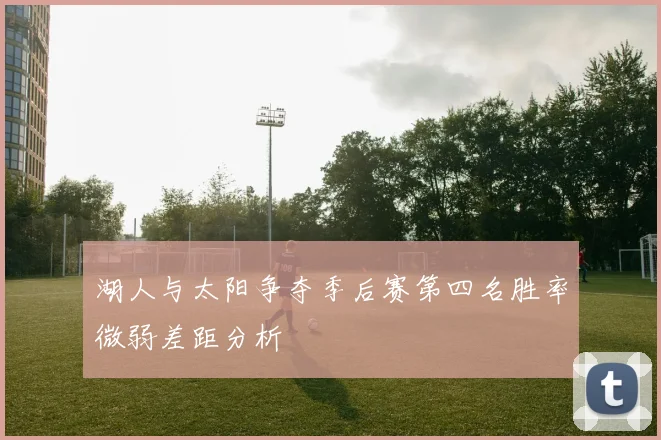 湖人与太阳争夺季后赛第四名胜率微弱差距分析