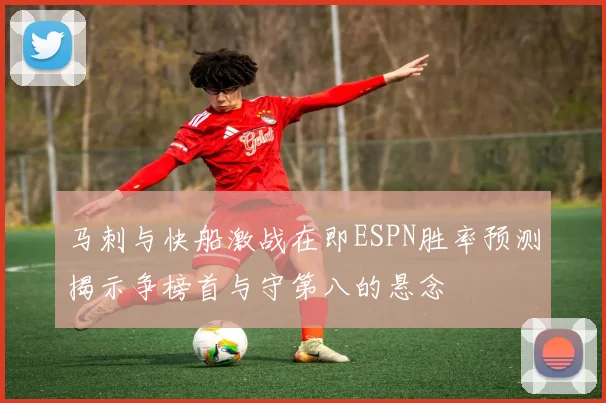 马刺与快船激战在即ESPN胜率预测揭示争榜首与守第八的悬念