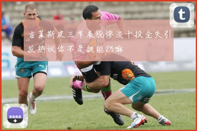 吉莱斯皮三节表现惨淡十投全失引发热议你不是挺能扔嘛