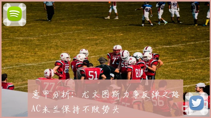 意甲分析：尤文图斯力争反弹之路AC米兰保持不败势头