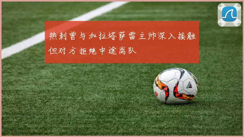 热刺曾与加拉塔萨雷主帅深入接触但对方拒绝中途离队