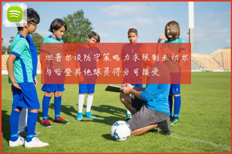 坦普尔谈防守策略力求限制米切尔与哈登其他球员得分可接受