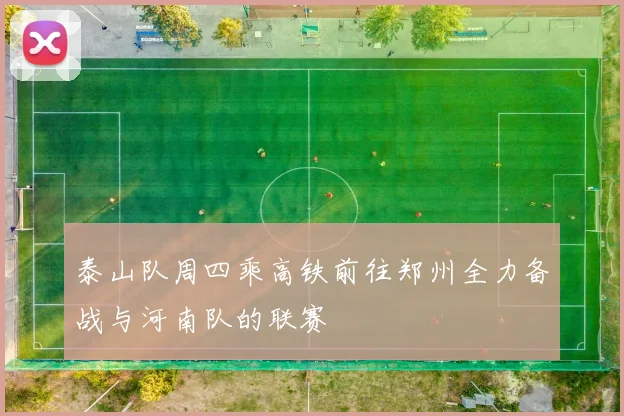 泰山队周四乘高铁前往郑州全力备战与河南队的联赛